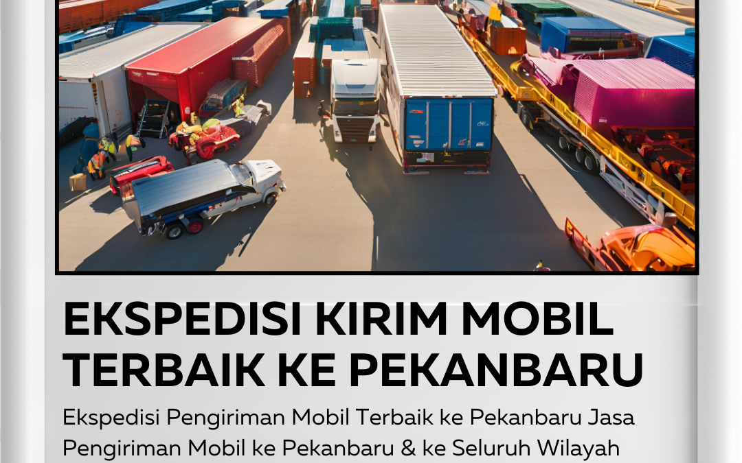 Ekspedisi Pengiriman Mobil Pekanbaru ke Seluruh Indonesia