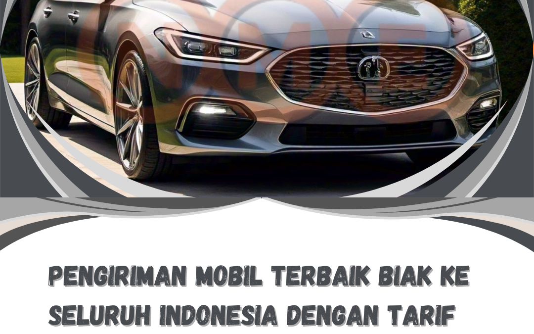 Pengiriman Mobil Terbaik Biak ke Seluruh Indonesia